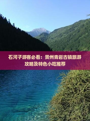石河子游客必看：贵州青岩古镇旅游攻略及特色小吃推荐