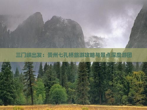 三门峡出发：贵州七孔桥旅游攻略与景点深度游团