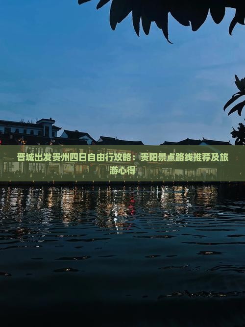 晋城出发贵州四日自由行攻略：贵阳景点路线推荐及旅游心得