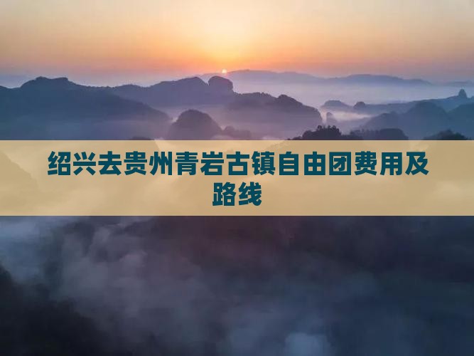 绍兴去贵州青岩古镇自由团费用及路线