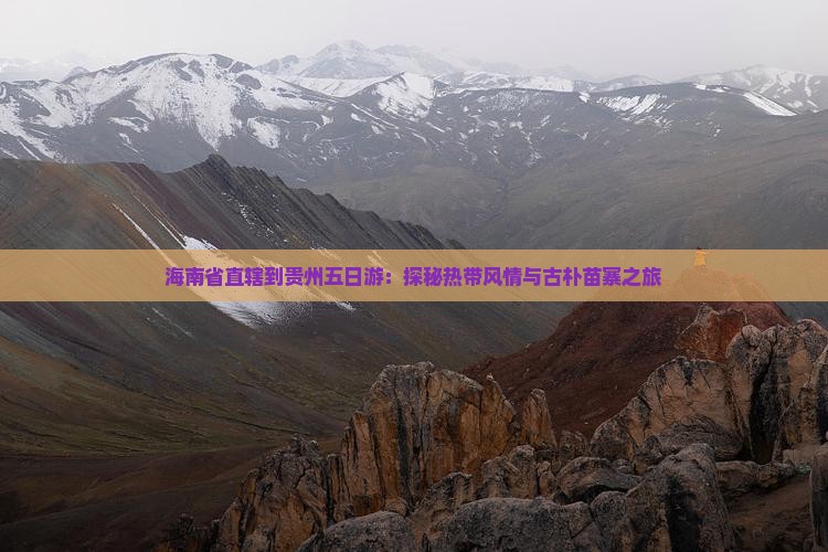 海南省直辖到贵州五日游：探秘热带风情与古朴苗寨之旅