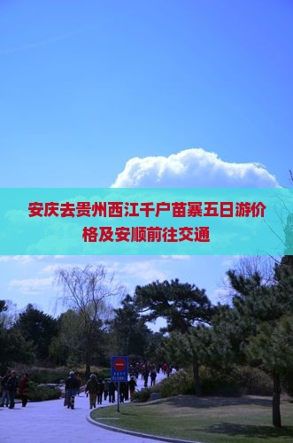 安庆去贵州西江千户苗寨五日游价格及安顺前往交通