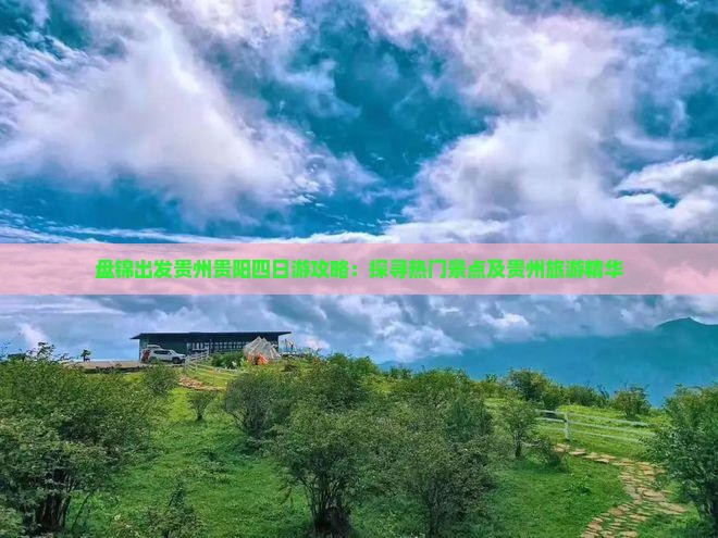 盘锦出发贵州贵阳四日游攻略：探寻热门景点及贵州旅游精华