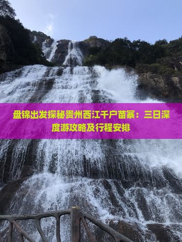 盘锦出发探秘贵州西江千户苗寨：三日深度游攻略及行程安排