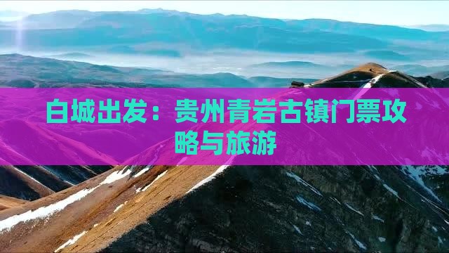 白城出发：贵州青岩古镇门票攻略与旅游