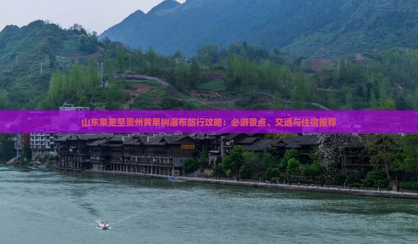 山东莱芜至贵州黄果树瀑布旅行攻略：必游景点、交通与住宿推荐