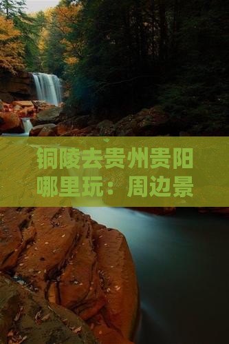 铜陵去贵州贵阳哪里玩：周边景点及距离一览