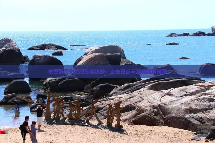 东营到贵州贵阳旅游攻略：必去景点与经典路线推荐
