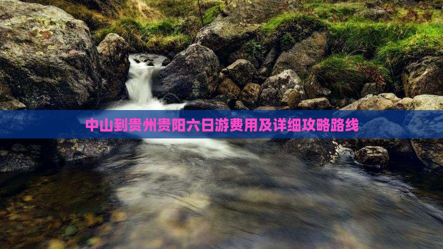 中山到贵州贵阳六日游费用及详细攻略路线