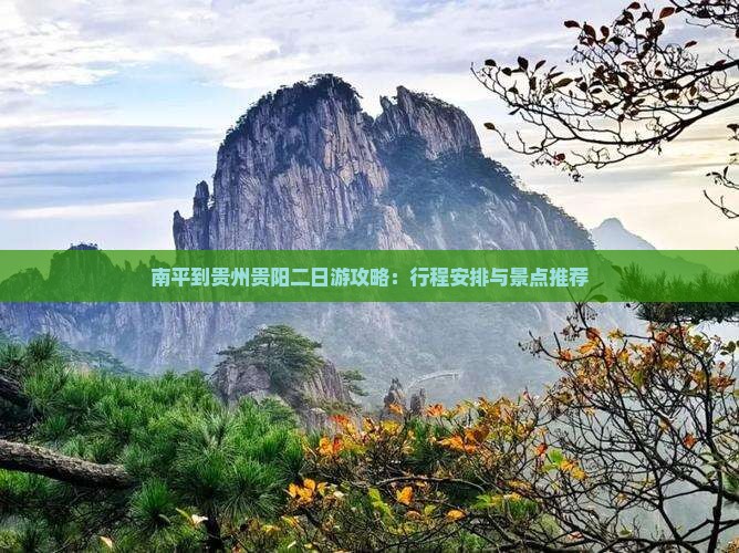 南平到贵州贵阳二日游攻略：行程安排与景点推荐