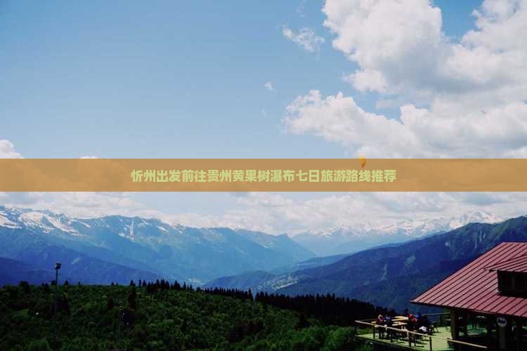 忻州出发前往贵州黄果树瀑布七日旅游路线推荐