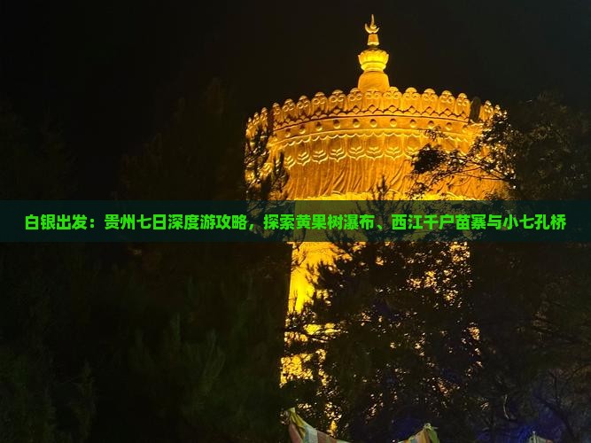 白银出发：贵州七日深度游攻略，探索黄果树瀑布、西江千户苗寨与小七孔桥