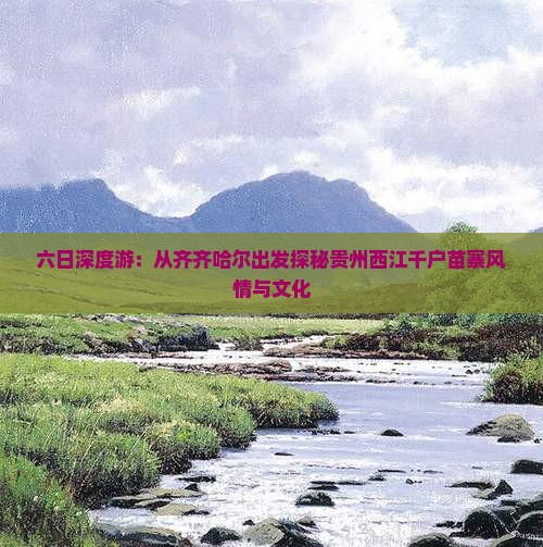 六日深度游：从齐齐哈尔出发探秘贵州西江千户苗寨风情与文化