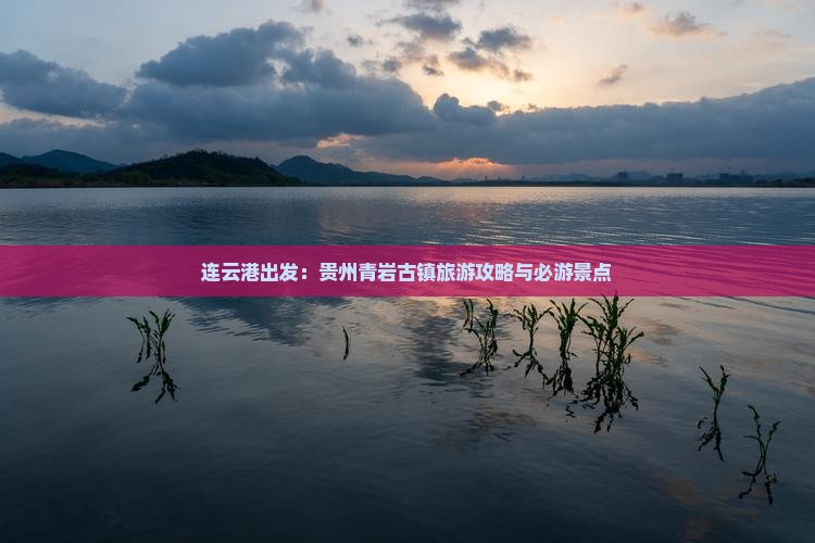 连云港出发：贵州青岩古镇旅游攻略与必游景点