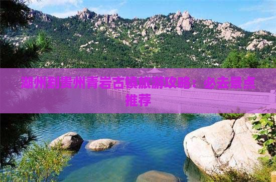 湖州到贵州青岩古镇旅游攻略：必去景点推荐