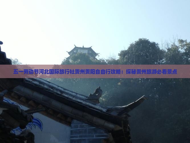 五一劳动节河北国际旅行社贵州贵阳自由行攻略：探秘贵州旅游必看景点