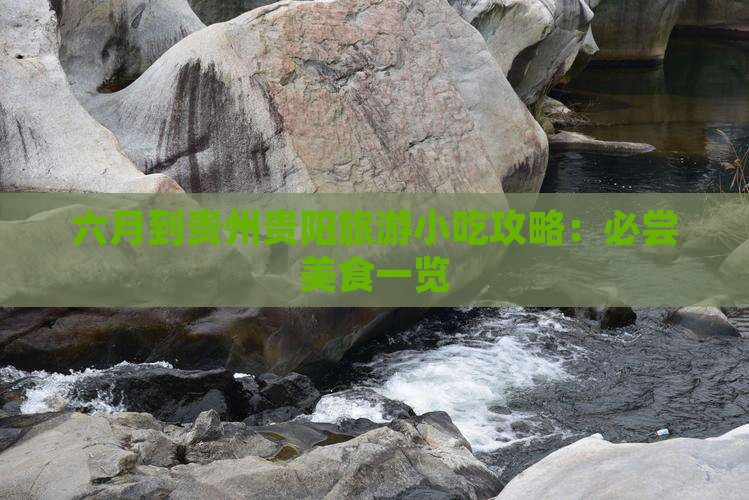 六月到贵州贵阳旅游小吃攻略：必尝美食一览