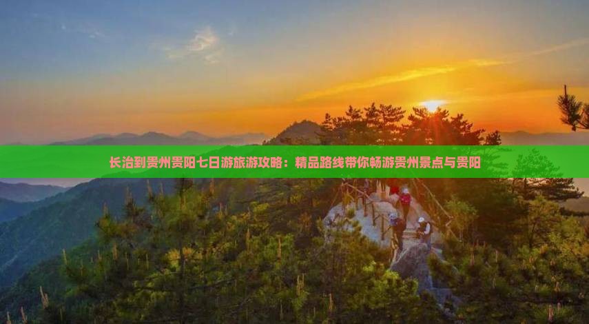 长治到贵州贵阳七日游旅游攻略：精品路线带你畅游贵州景点与贵阳