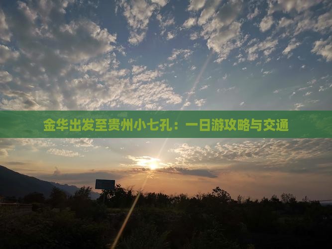 金华出发至贵州小七孔：一日游攻略与交通
