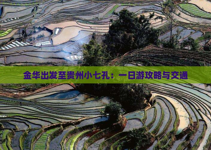 金华出发至贵州小七孔：一日游攻略与交通