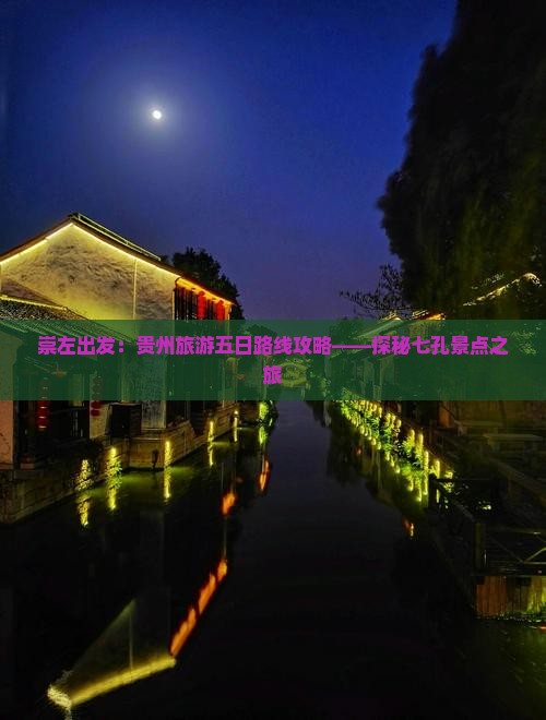 崇左出发：贵州旅游五日路线攻略——探秘七孔景点之旅