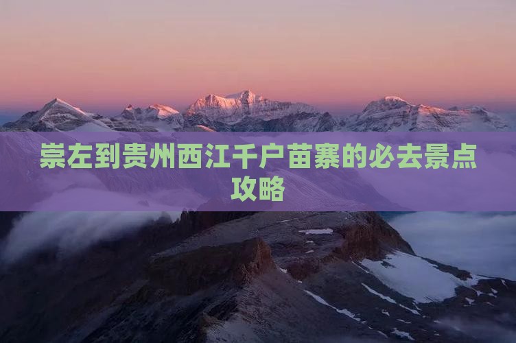 崇左到贵州西江千户苗寨的必去景点攻略