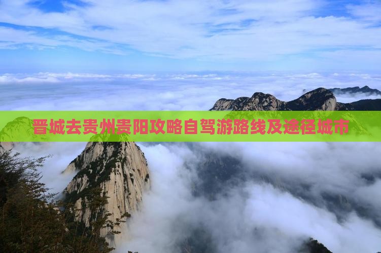 晋城去贵州贵阳攻略自驾游路线及途径城市