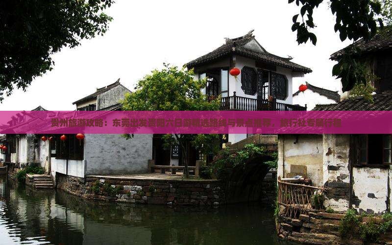 贵州旅游攻略：东莞出发贵阳六日游精选路线与景点推荐，旅行社专属行程