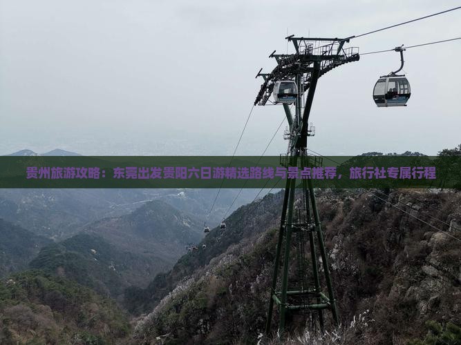 贵州旅游攻略：东莞出发贵阳六日游精选路线与景点推荐，旅行社专属行程