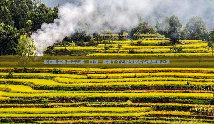 和田到贵州青岩古镇一日游：探寻千年古镇风情与自然美景之旅