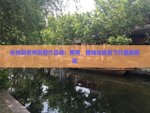 忻州到贵州贵阳六日游：费用、路线攻略及飞行距离概述