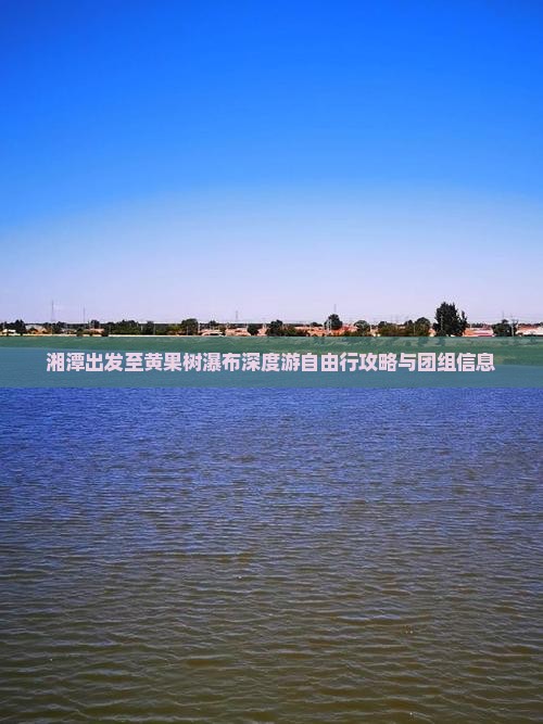 湘潭出发至黄果树瀑布深度游自由行攻略与团组信息