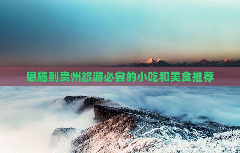 恩施到贵州旅游必尝的小吃和美食推荐