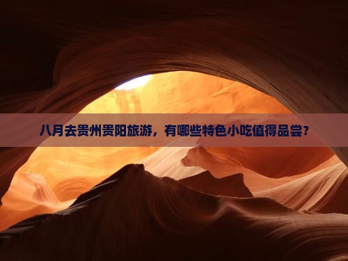 八月去贵州贵阳旅游，有哪些特色小吃值得品尝？