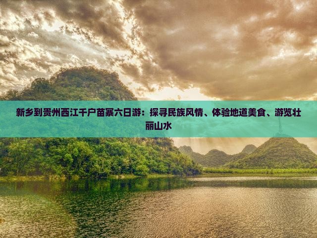 新乡到贵州西江千户苗寨六日游：探寻民族风情、体验地道美食、游览壮丽山水