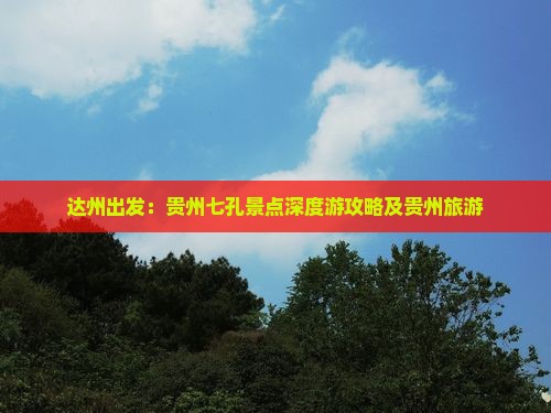 达州出发：贵州七孔景点深度游攻略及贵州旅游