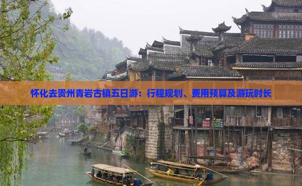 怀化去贵州青岩古镇五日游：行程规划、费用预算及游玩时长