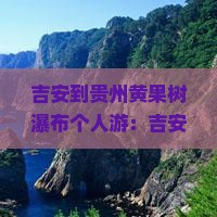 吉安到贵州黄果树瀑布个人游：吉安至贵州列车时刻表及距离