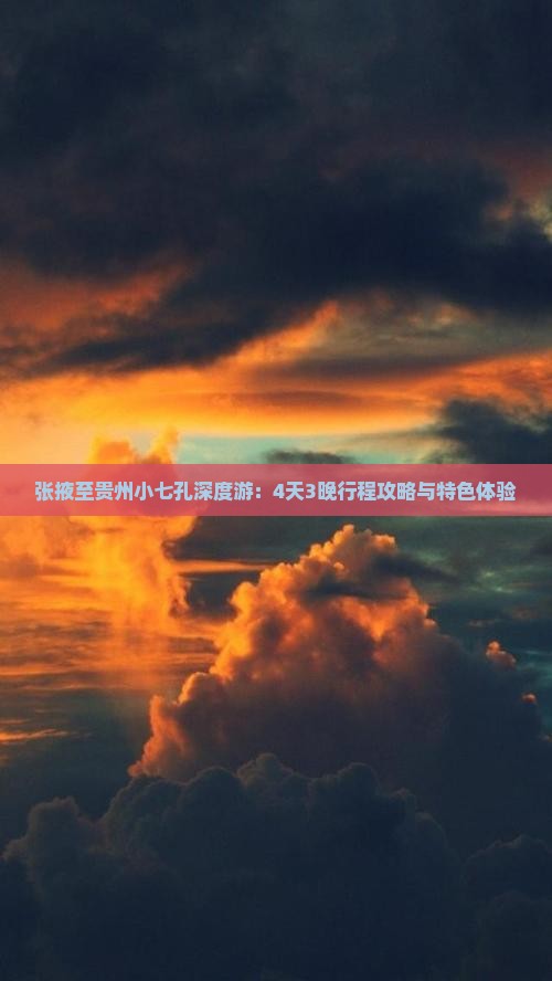 张掖至贵州小七孔深度游：4天3晚行程攻略与特色体验