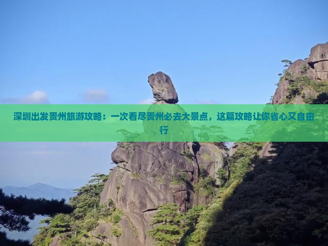 深圳出发贵州旅游攻略：一次看尽贵州必去大景点，这篇攻略让你省心又自由行