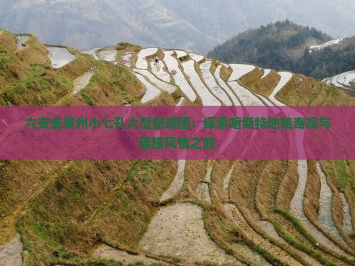 六安去贵州小七孔大型旅游团：探索喀斯特地貌奇观与瑶族风情之旅