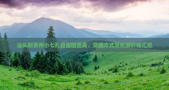 汕头到贵州小七孔自由团距离、交通方式及机票价格汇总