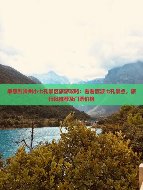 孝感到贵州小七孔景区旅游攻略：看看荔波七孔景点，旅行社推荐及门票价格