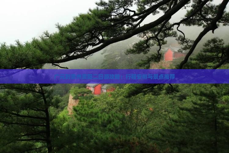 广元到贵州贵阳二日游攻略：行程安排与景点推荐