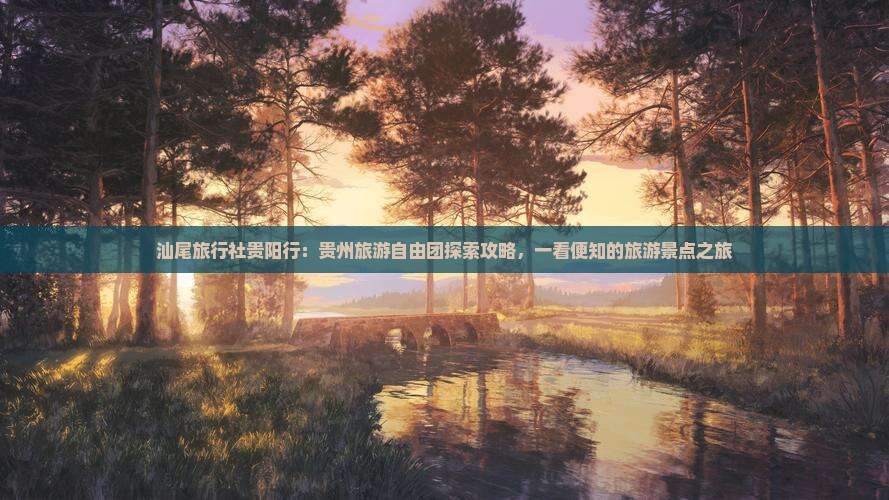 汕尾旅行社贵阳行：贵州旅游自由团探索攻略，一看便知的旅游景点之旅