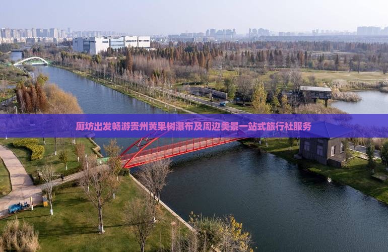 廊坊出发畅游贵州黄果树瀑布及周边美景一站式旅行社服务