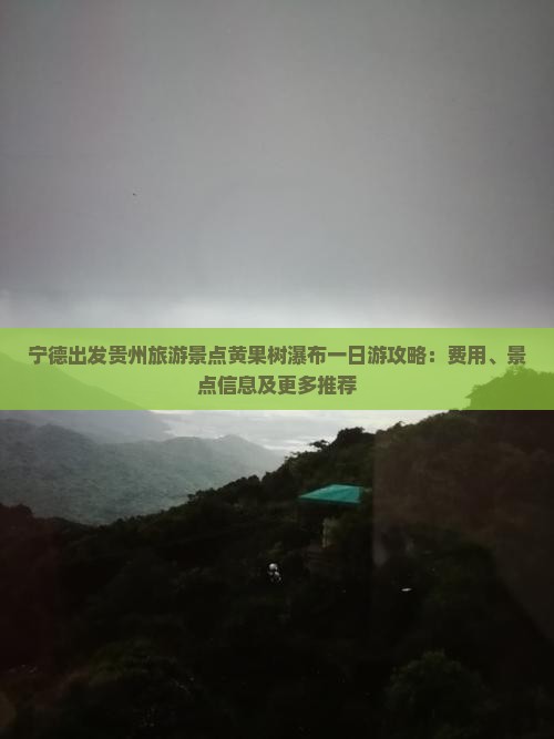 宁德出发贵州旅游景点黄果树瀑布一日游攻略：费用、景点信息及更多推荐