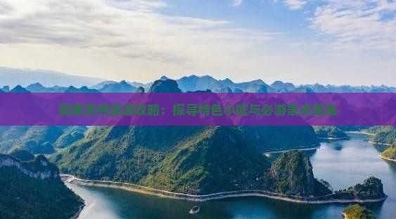 陇南贵州旅游攻略：探寻特色小吃与必游景点美食