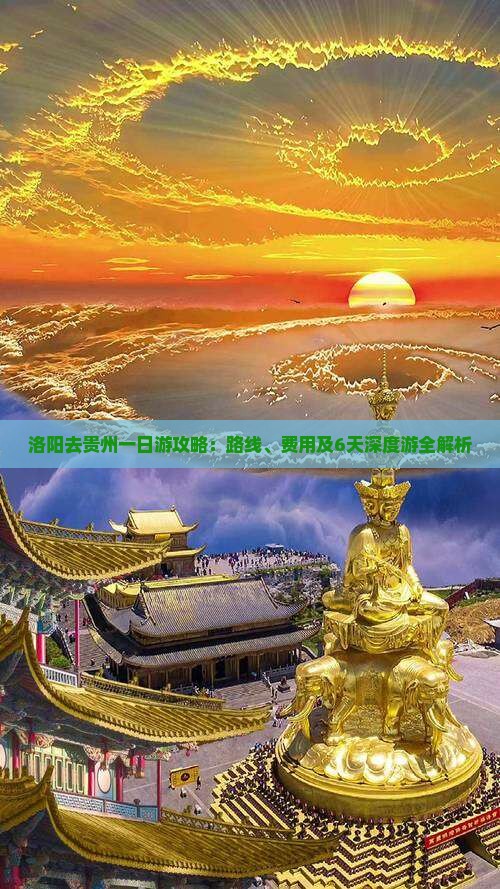 洛阳去贵州一日游攻略：路线、费用及6天深度游全解析