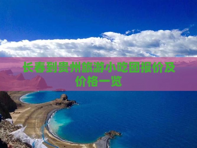 长春到贵州旅游小吃团报价及价格一览